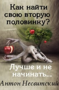 Психолог Антон Несвитский - Как найти свою вторую половинку? Лучше и не начинать…