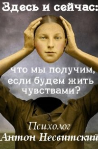 Психолог Антон Несвитский - Здесь и сейчас: что мы получим, если будем жить чувствами?