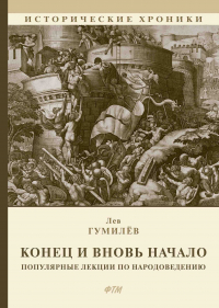 Лев Гумилёв - Конец и вновь начало: Популярные лекции по народоведению