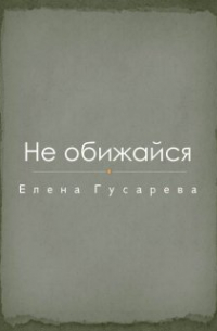 Елена Гусарева - Не обижайся