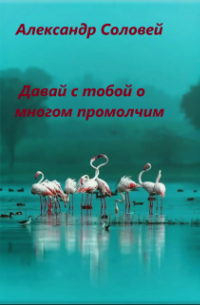 Александр Соловей - давай с тобой о многом промолчим