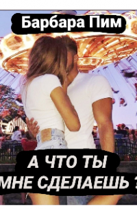 А что ты мне сделаешь?