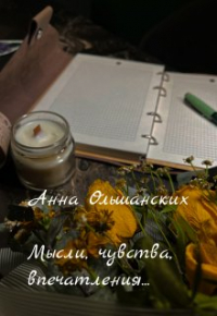 Анна Ольшанских - Мысли, чувства,впечатления. ..