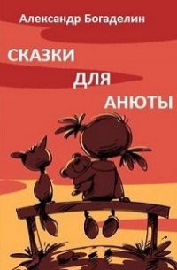 Александр Богаделин - Сказки для Анюты, или Волшебная инструкция по воспитанию
