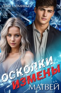 Дия Сёмина - Осколки измены. Матвей