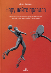 Маллинс Дж. - Нарушайте правила! Шесть контртрадиционных предпринимательских менталитетов, помогающих изменить мир