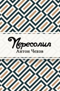 Антон Чехов - Пересолил