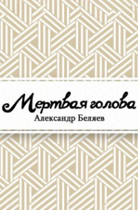 Александр Беляев - Мёртвая голова