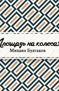 Михаил Булгаков - Площадь на колесах