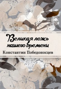Константин Победоносцев - Великая ложь нашего времени