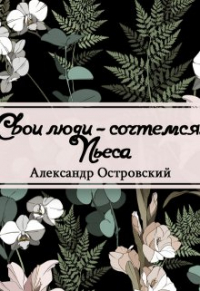 Александр Островский - Свои люди – сочтемся