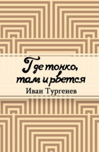 Иван Тургенев - Где тонко, там и рвется