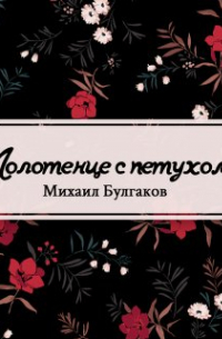 Михаил Булгаков - Полотенце с петухом