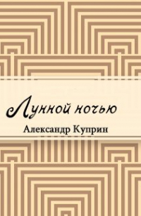 Александр Куприн - Лунной ночью