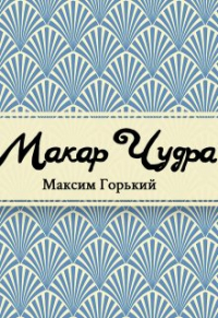 Максим Горький - Макар Чудра