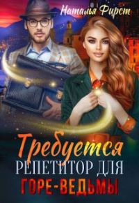 Наталья Фирст - Требуется репетитор для горе-ведьмы