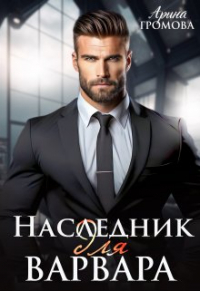 Арина Громова - Наследник для Варвара