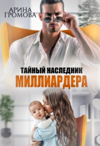 Арина Громова - Тайный наследник Миллиардера