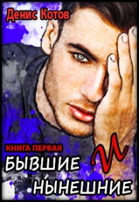 Денис Котов - Бывшие и нынешние. Книга первая