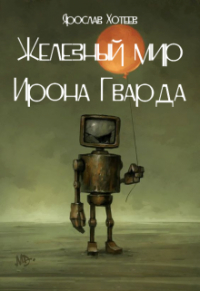 Ярослав Хотеев - Железный мир Ирона Гварда