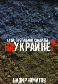 Надир Юматов - Куда пропадают солдаты, на Украине?