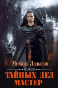 Михаил Ладыгин - Тайных дел мастер