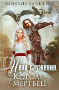 Михаил Ладыгин - Цена служения. Король-мертвец