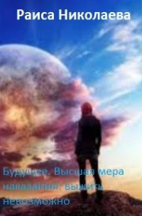 Раиса Борисовна Николаева - Будущее. Высшая мера наказания: выжить невозможно