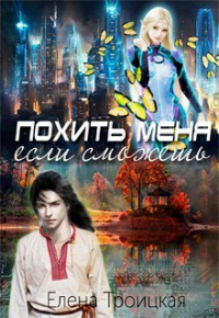 Елена Троицкая - Похить меня, если сможешь