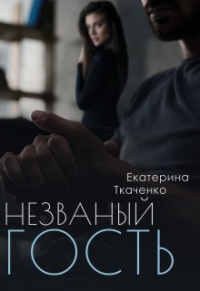 Екатерина Ткаченко - Незваный гость