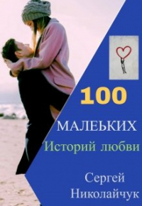 Сергей Николайчук - 100 маленьких историй любви