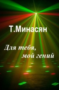 Татьяна Минасян - Для тебя, мой гений