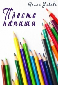 Нелли Ускова - Просто напиши. Сборник рассказов и миниатюр