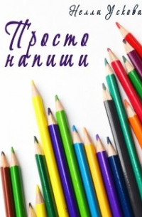 Нелли Ускова - Просто напиши. Сборник рассказов и миниатюр