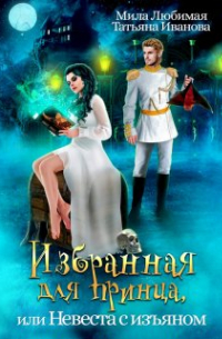 Мила Любимая - Избранная для принца, или Невеста с изъяном