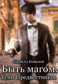 Кирилл Ковалев - Быть магом. Тени предвестников.