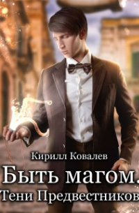Кирилл Ковалев - Быть магом. Тени предвестников.