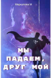 Мы падаем, друг мой. ..