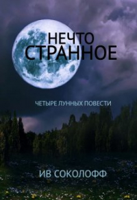 Ив Соколофф - Нечто странное. Четыре лунных повести