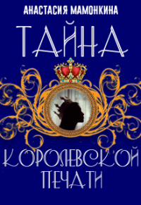 Анастасия Мамонкина - Тайна королевской печати