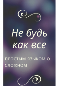 Мария Юрьевна - Не будь как все , или простым языком о сложном