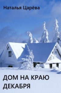 Наталья Царёва - Дом на краю декабря