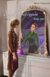 Юлия Терехова - Хозяйка своей судьбы. Книга 2. Выбор пути