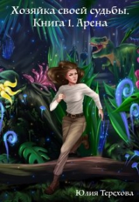 Юлия Терехова - Хозяйка своей судьбы. Книга 1. Арена