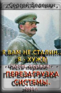 Зеленин Сергей - Я вам не Сталин.. . Я - хуже! Часть 1: Перезагрузка системы.