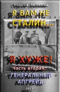 Зеленин Сергей - Я вам не Сталин! Я - хуже. Часть 2: Генеральный апгрейд.