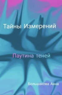 Большакова Анна - Тайны Измерений. Паутина теней