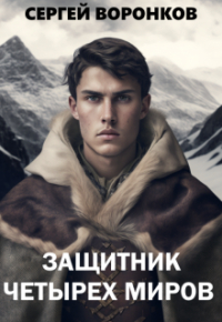 Сергей Воронков - Защитник Четырех Миров. Том 1