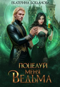 Екатерина Богданова - Поцелуй меня, ведьма