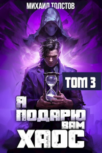 Михаил Толстов - Я подарю вам хаос. Том 3